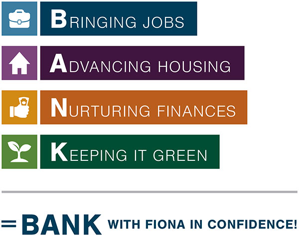 BANK with Fiona.
Bringing Jobs. Advancing Housing. Nurturing Finances. Keeping it Green.
