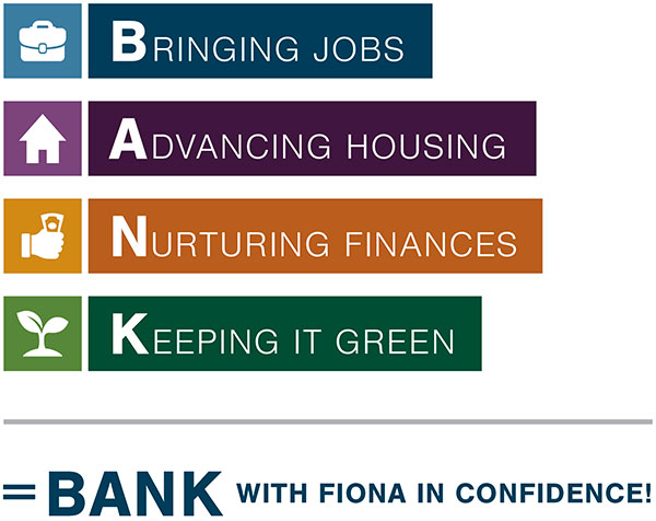 BANK with Fiona.
Bringing Jobs. Advancing Housing. Nurturing Finances. Keeping it Green.